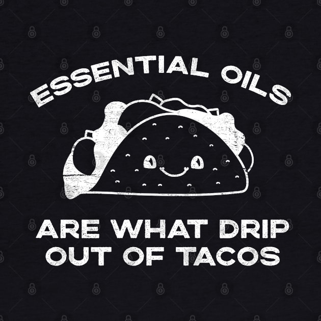 Essential Oils are What Drip Out Of Tacos - Funny Kawaii Taco design by YourGoods